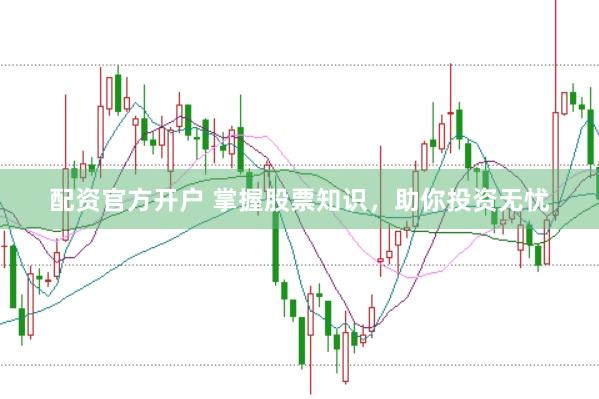 配资官方开户 掌握股票知识，助你投资无忧