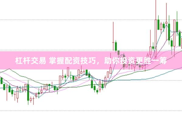 杠杆交易 掌握配资技巧，助你投资更胜一筹