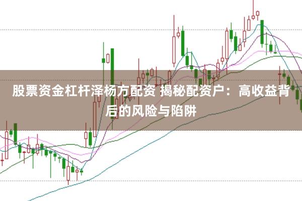 股票资金杠杆泽杨方配资 揭秘配资户：高收益背后的风险与陷阱