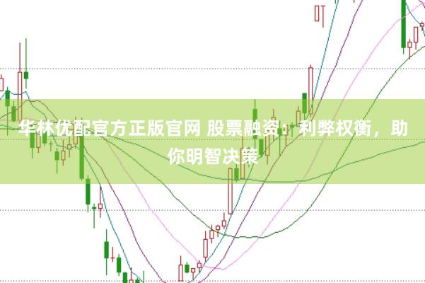 华林优配官方正版官网 股票融资：利弊权衡，助你明智决策