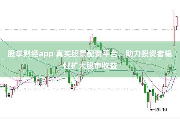 股掌财经app 真实股票配资平台，助力投资者稳健扩大股市收益
