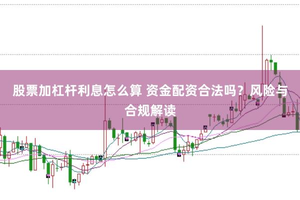 股票加杠杆利息怎么算 资金配资合法吗？风险与合规解读