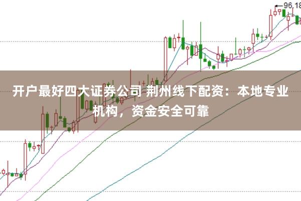 开户最好四大证券公司 荆州线下配资：本地专业机构，资金安全可靠