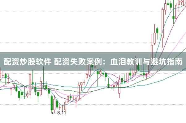 配资炒股软件 配资失败案例：血泪教训与避坑指南