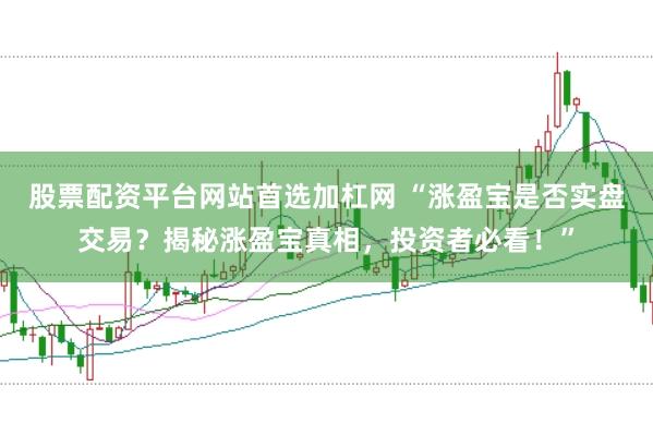 股票配资平台网站首选加杠网 “涨盈宝是否实盘交易？揭秘涨盈宝真相，投资者必看！”