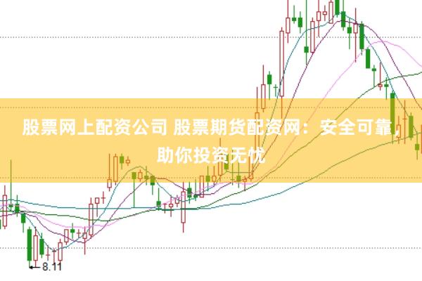 股票网上配资公司 股票期货配资网：安全可靠，助你投资无忧