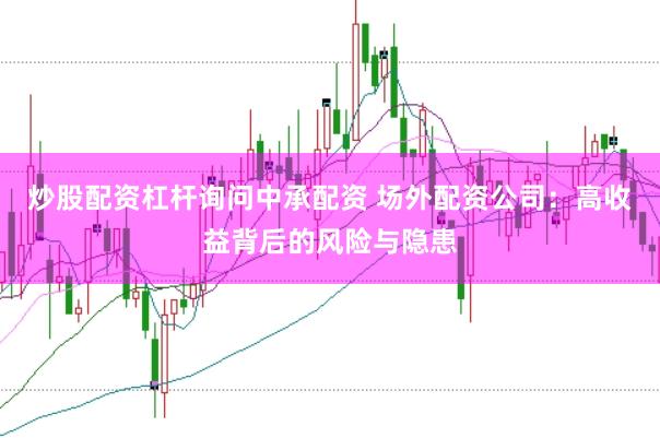 炒股配资杠杆询问中承配资 场外配资公司：高收益背后的风险与隐患