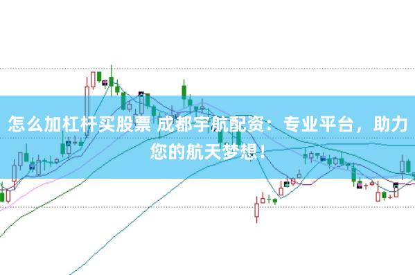 怎么加杠杆买股票 成都宇航配资：专业平台，助力您的航天梦想！