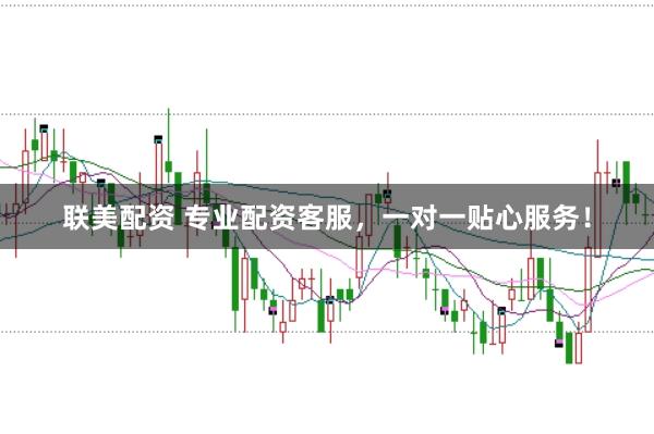 联美配资 专业配资客服，一对一贴心服务！