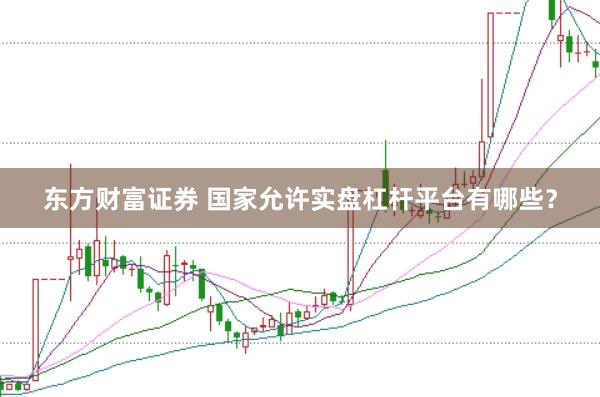 东方财富证券 国家允许实盘杠杆平台有哪些？