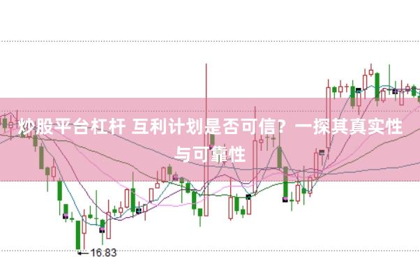 炒股平台杠杆 互利计划是否可信？一探其真实性与可靠性