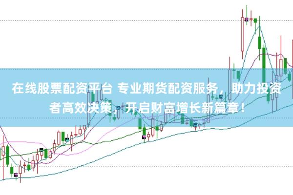 在线股票配资平台 专业期货配资服务，助力投资者高效决策，开启财富增长新篇章！