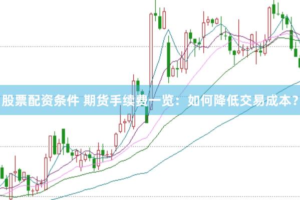 股票配资条件 期货手续费一览：如何降低交易成本？