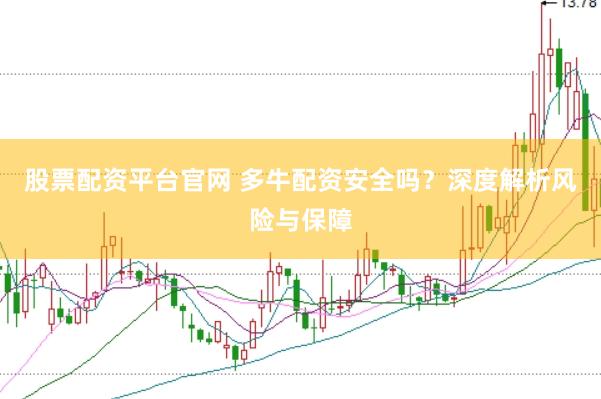 股票配资平台官网 多牛配资安全吗？深度解析风险与保障