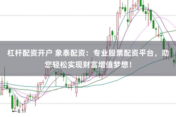 杠杆配资开户 象泰配资：专业股票配资平台，助您轻松实现财富增值梦想！