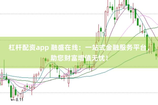 杠杆配资app 融盛在线：一站式金融服务平台，助您财富增值无忧！