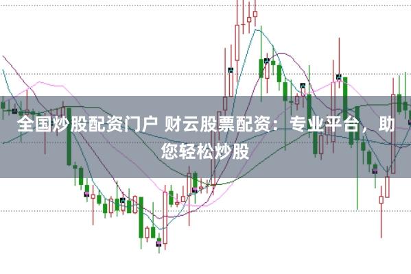 全国炒股配资门户 财云股票配资：专业平台，助您轻松炒股