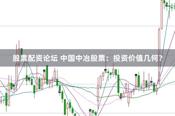 股票配资论坛 中国中冶股票：投资价值几何？