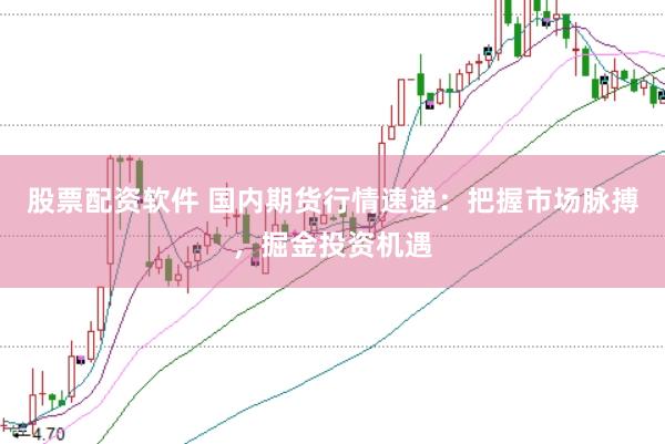 股票配资软件 国内期货行情速递：把握市场脉搏，掘金投资机遇