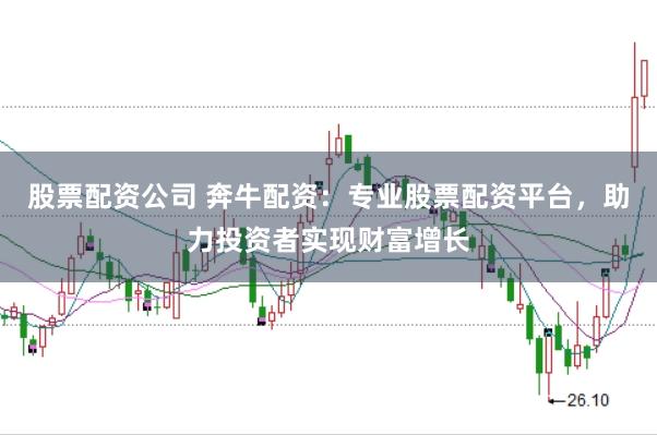 股票配资公司 奔牛配资：专业股票配资平台，助力投资者实现财富增长