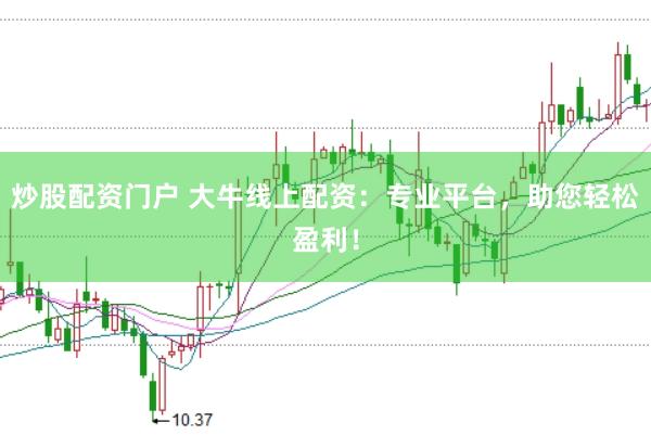 炒股配资门户 大牛线上配资：专业平台，助您轻松盈利！