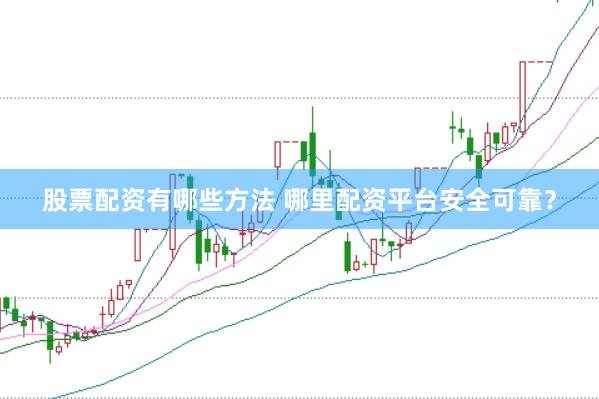 股票配资有哪些方法 哪里配资平台安全可靠？
