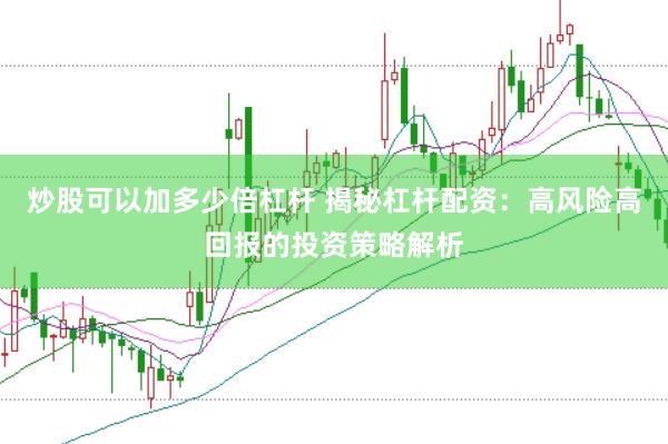 炒股可以加多少倍杠杆 揭秘杠杆配资：高风险高回报的投资策略解析