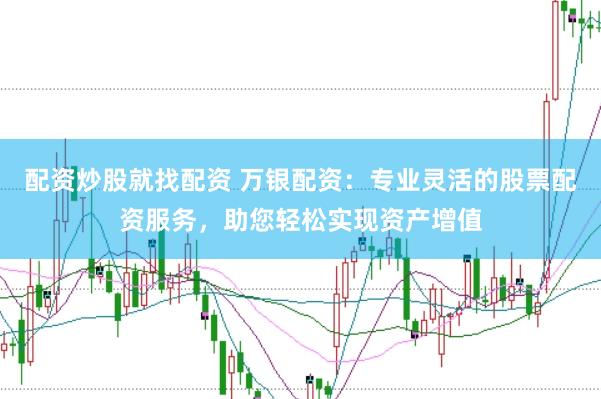 配资炒股就找配资 万银配资：专业灵活的股票配资服务，助您轻松实现资产增值