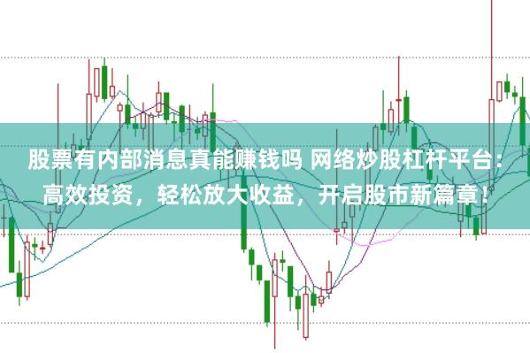 股票有内部消息真能赚钱吗 网络炒股杠杆平台：高效投资，轻松放大收益，开启股市新篇章！