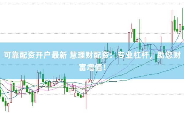 可靠配资开户最新 慧理财配资：专业杠杆，助您财富增值！