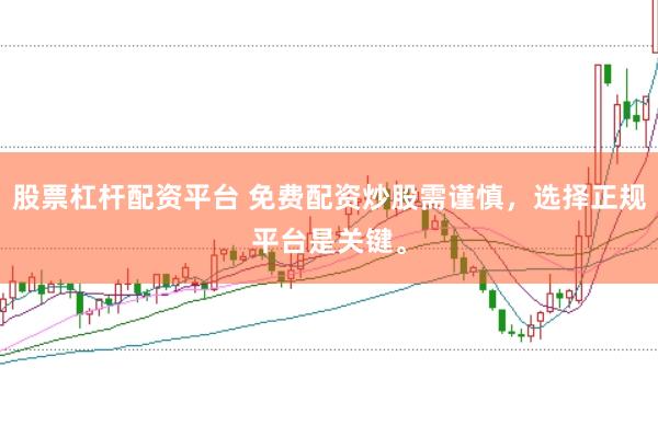 股票杠杆配资平台 免费配资炒股需谨慎，选择正规平台是关键。
