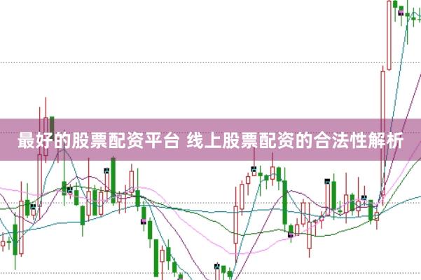 最好的股票配资平台 线上股票配资的合法性解析