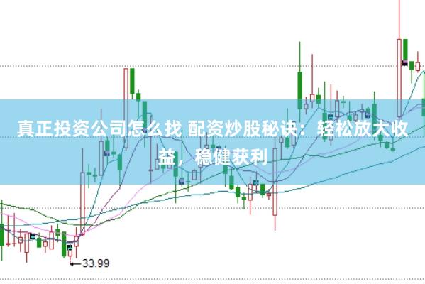真正投资公司怎么找 配资炒股秘诀：轻松放大收益，稳健获利