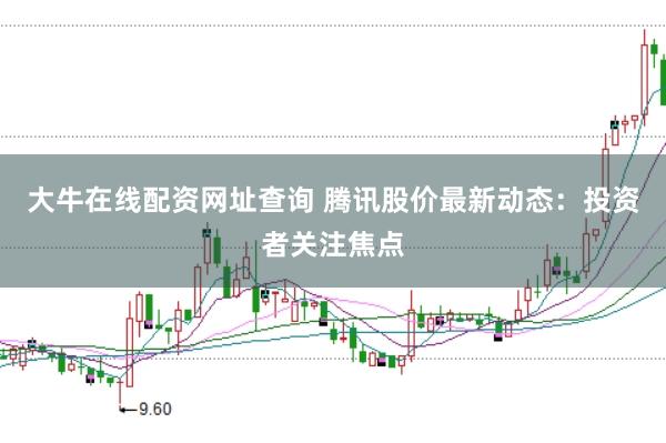 大牛在线配资网址查询 腾讯股价最新动态：投资者关注焦点