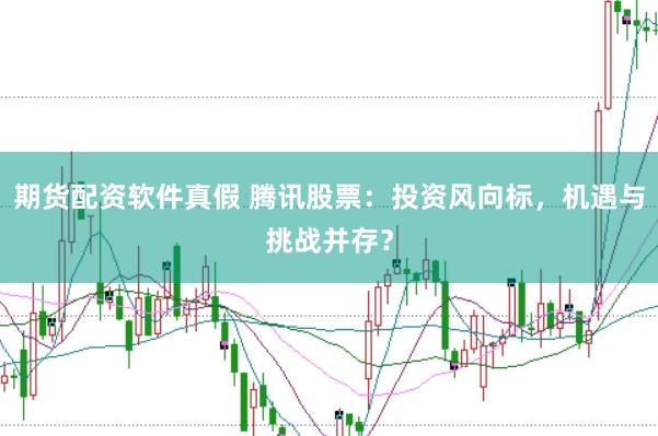 期货配资软件真假 腾讯股票：投资风向标，机遇与挑战并存？