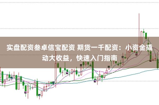 实盘配资叁卓信宝配资 期货一千配资：小资金撬动大收益，快速入门指南