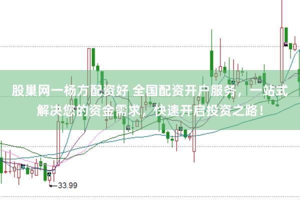 股巢网一杨方配资好 全国配资开户服务，一站式解决您的资金需求，快速开启投资之路！