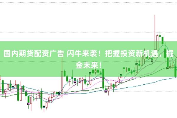 国内期货配资广告 闪牛来袭！把握投资新机遇，掘金未来！