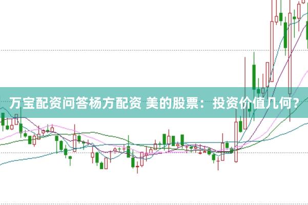 万宝配资问答杨方配资 美的股票：投资价值几何？