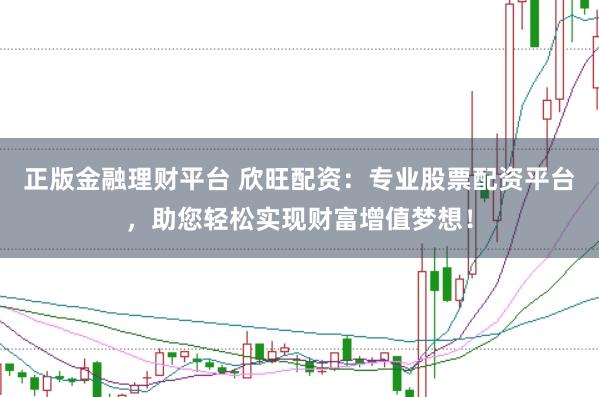 正版金融理财平台 欣旺配资:专业股票配资平台,助您轻松实现财富增值梦想!