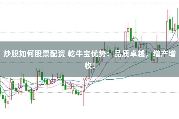 炒股如何股票配资 乾牛宝优势:品质卓越,增产增收!