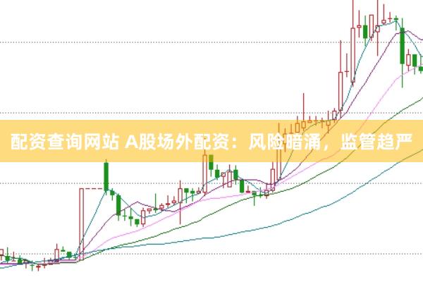 配资查询网站 A股场外配资：风险暗涌，监管趋严