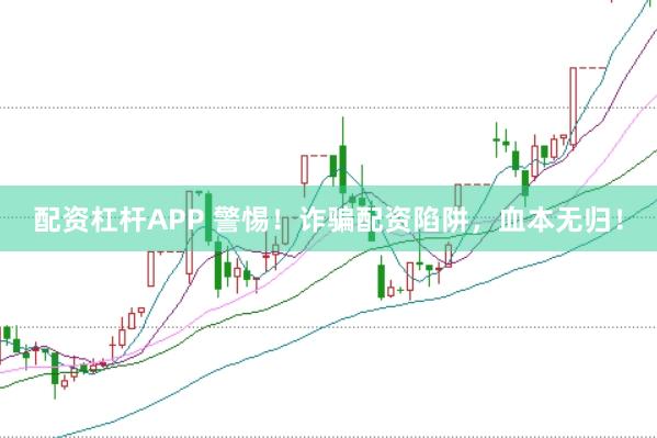 配资杠杆APP 警惕!诈骗配资陷阱,血本无归!