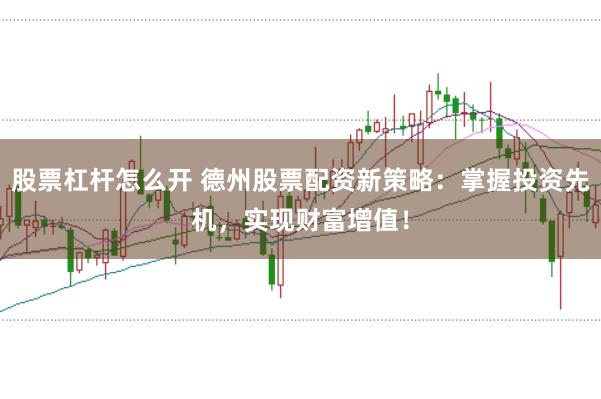 股票杠杆怎么开 德州股票配资新策略:掌握投资先机,实现财富增值!