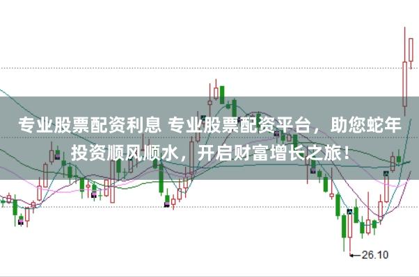 专业股票配资利息 专业股票配资平台,助您蛇年投资顺风顺水,开启财富增长之旅!