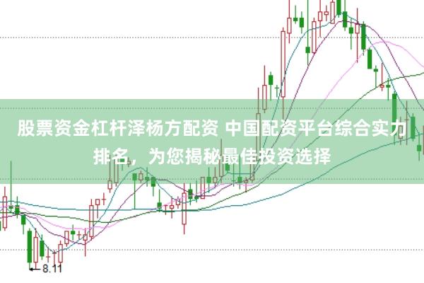 股票资金杠杆泽杨方配资 中国配资平台综合实力排名，为您揭秘最佳投资选择