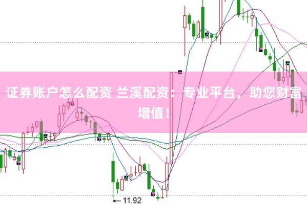 证券账户怎么配资 兰溪配资:专业平台,助您财富增值!