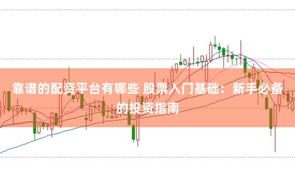 靠谱的配资平台有哪些 股票入门基础：新手必备的投资指南