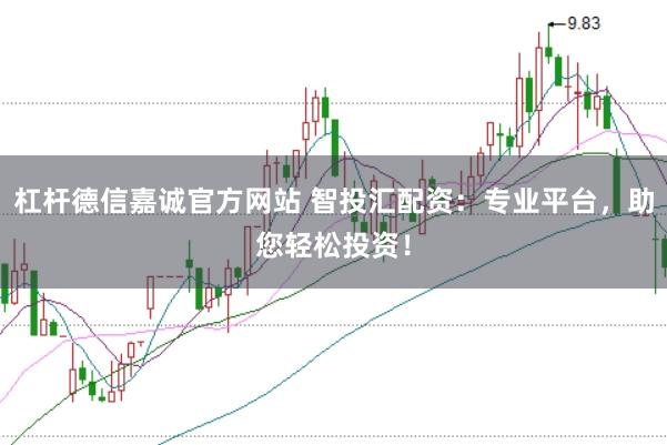 杠杆德信嘉诚官方网站 智投汇配资：专业平台，助您轻松投资！
