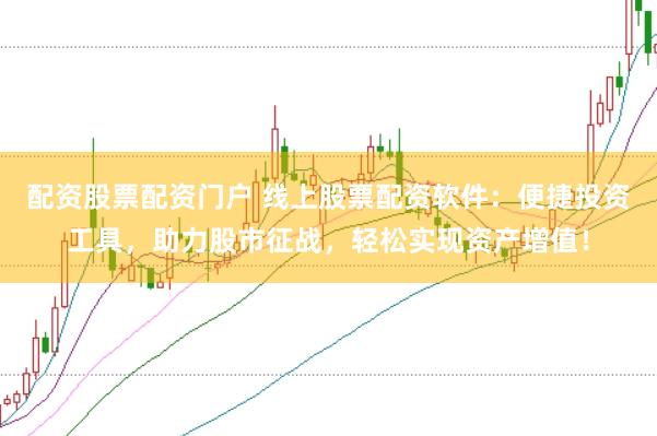 配资股票配资门户 线上股票配资软件：便捷投资工具，助力股市征战，轻松实现资产增值！